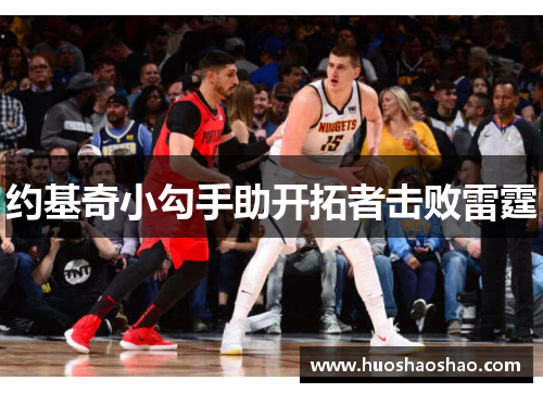 约基奇小勾手助开拓者击败雷霆